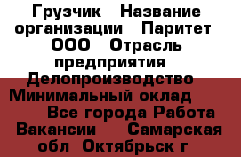 Грузчик › Название организации ­ Паритет, ООО › Отрасль предприятия ­ Делопроизводство › Минимальный оклад ­ 27 000 - Все города Работа » Вакансии   . Самарская обл.,Октябрьск г.